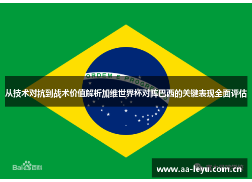 从技术对抗到战术价值解析加维世界杯对阵巴西的关键表现全面评估 从技术对抗到战术价值解析加维世界杯对阵巴西的关键表现全面评估