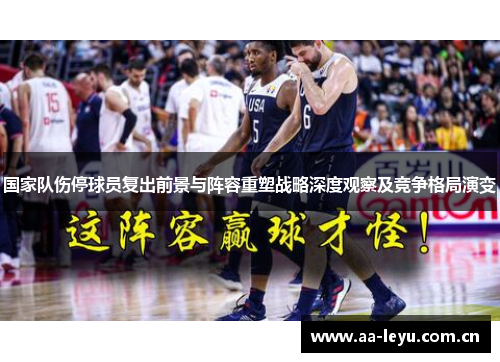 国家队伤停球员复出前景与阵容重塑战略深度观察及竞争格局演变 国家队伤停球员复出前景与阵容重塑战略深度观察及竞争格局演变