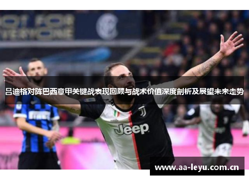 吕迪格对阵巴西意甲关键战表现回顾与战术价值深度剖析及展望未来走势 吕迪格对阵巴西意甲关键战表现回顾与战术价值深度剖析及展望未来走势