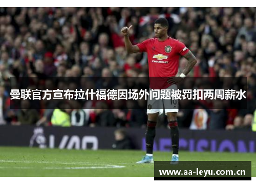 曼联官方宣布拉什福德因场外问题被罚扣两周薪水 曼联官方宣布拉什福德因场外问题被罚扣两周薪水